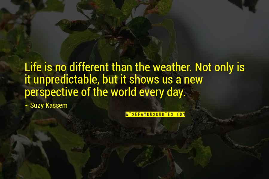 Weather Unpredictable Quotes By Suzy Kassem: Life is no different than the weather. Not