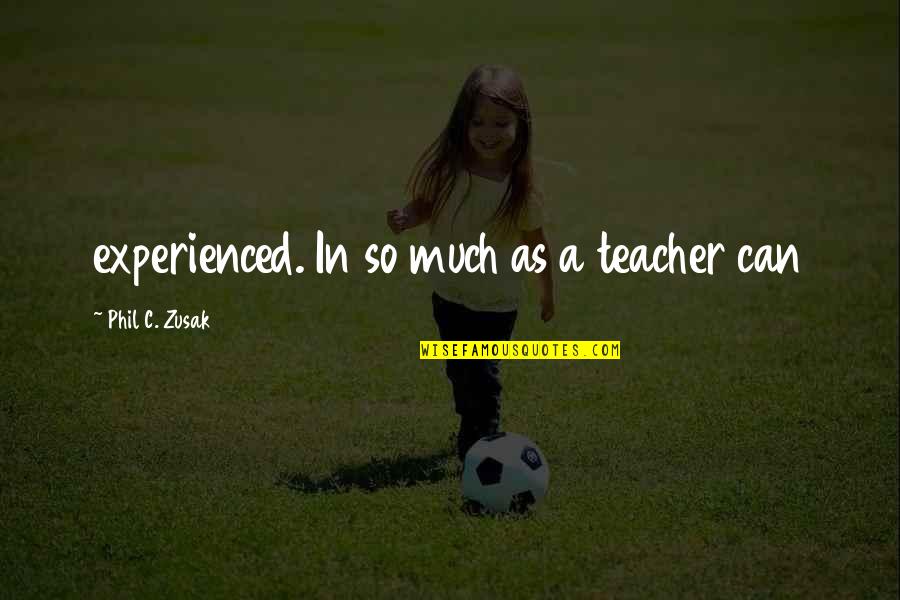 Webrezpro Quotes By Phil C. Zusak: experienced. In so much as a teacher can