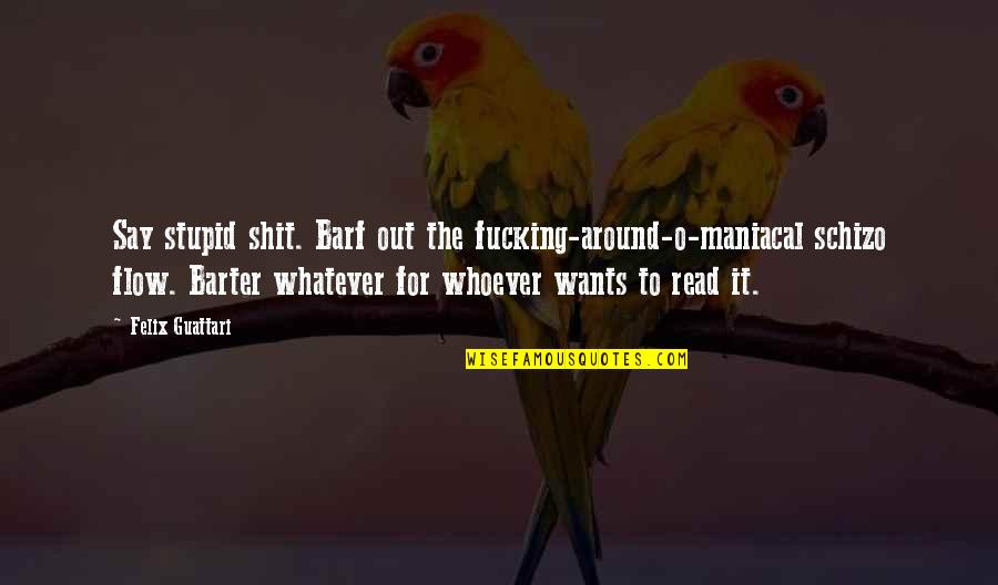 Wedding Anniversary Motivational Quotes By Felix Guattari: Say stupid shit. Barf out the fucking-around-o-maniacal schizo