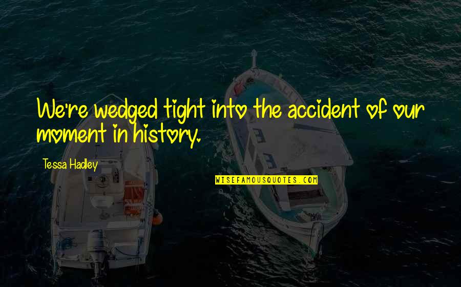 Wedged Quotes By Tessa Hadley: We're wedged tight into the accident of our