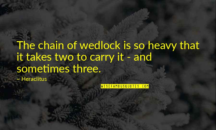 Wedlock Quotes By Heraclitus: The chain of wedlock is so heavy that