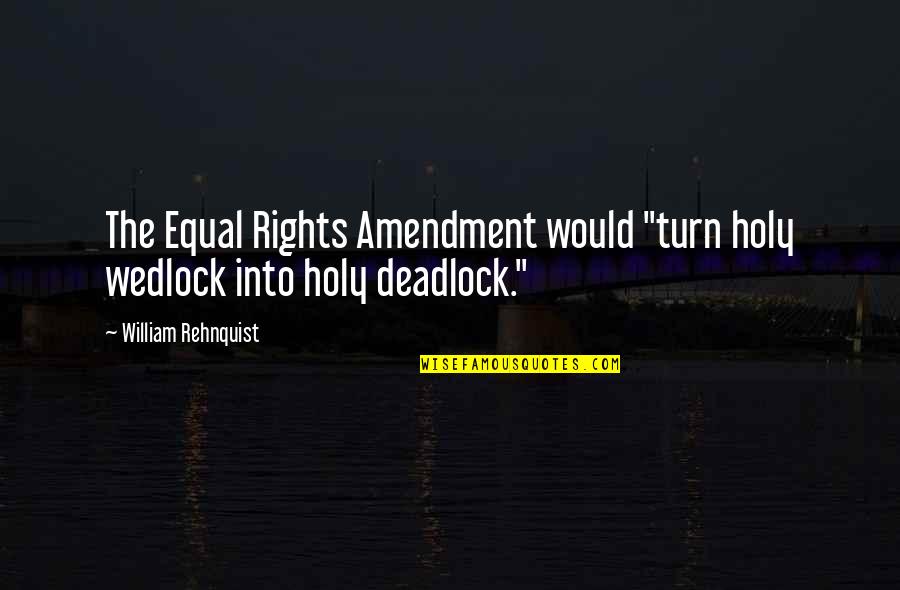 Wedlock Quotes By William Rehnquist: The Equal Rights Amendment would "turn holy wedlock