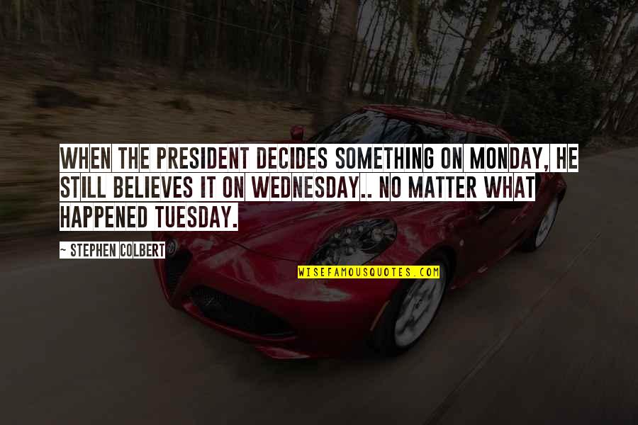 Wednesday's Quotes By Stephen Colbert: When the president decides something on Monday, he