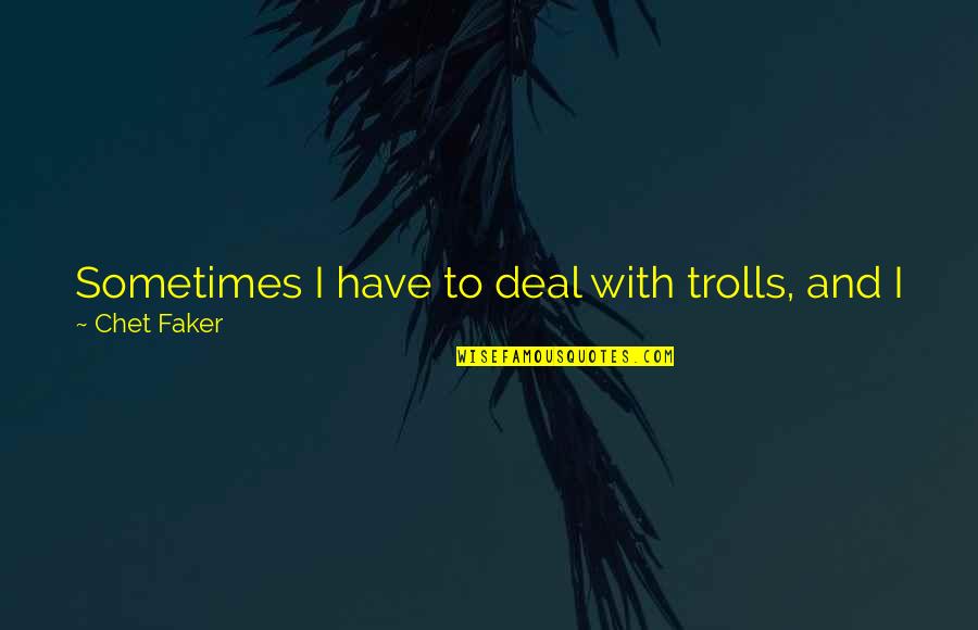 Weeding Out Bad Friends Quotes By Chet Faker: Sometimes I have to deal with trolls, and