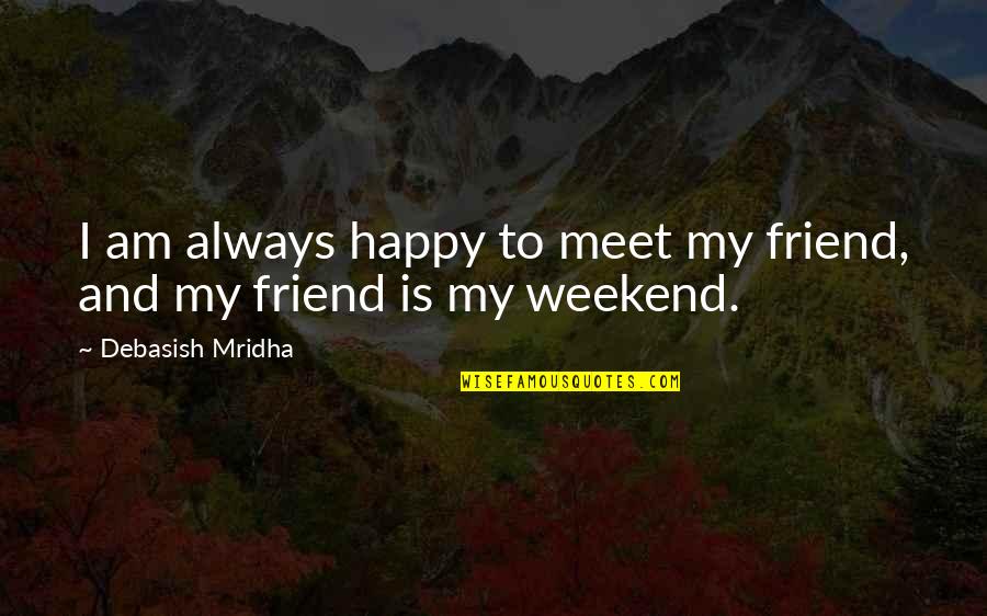 Weekend Friends Quotes By Debasish Mridha: I am always happy to meet my friend,