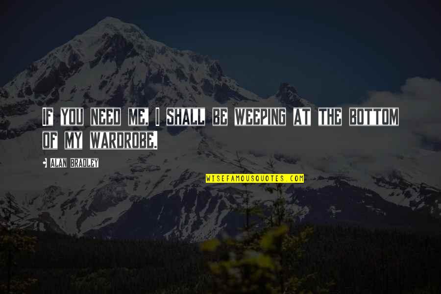 Weeping Quotes By Alan Bradley: If you need me, I shall be weeping