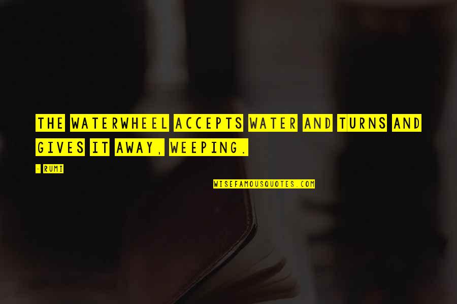 Weeping Quotes By Rumi: The waterwheel accepts water and turns and gives