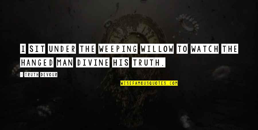 Weeping Quotes By Truth Devour: I sit under the weeping willow to watch