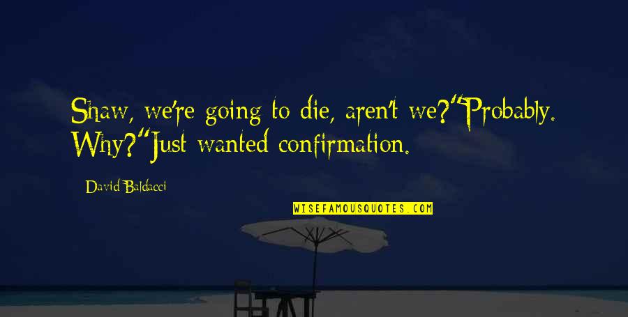 Weerasak Surareungchai Quotes By David Baldacci: Shaw, we're going to die, aren't we?"Probably. Why?"Just