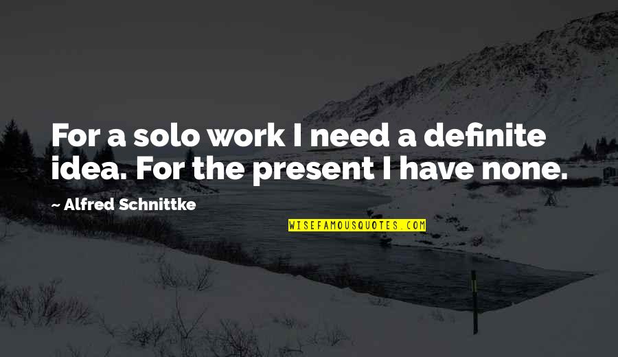 Wegmans Robert Philosophy Quotes By Alfred Schnittke: For a solo work I need a definite