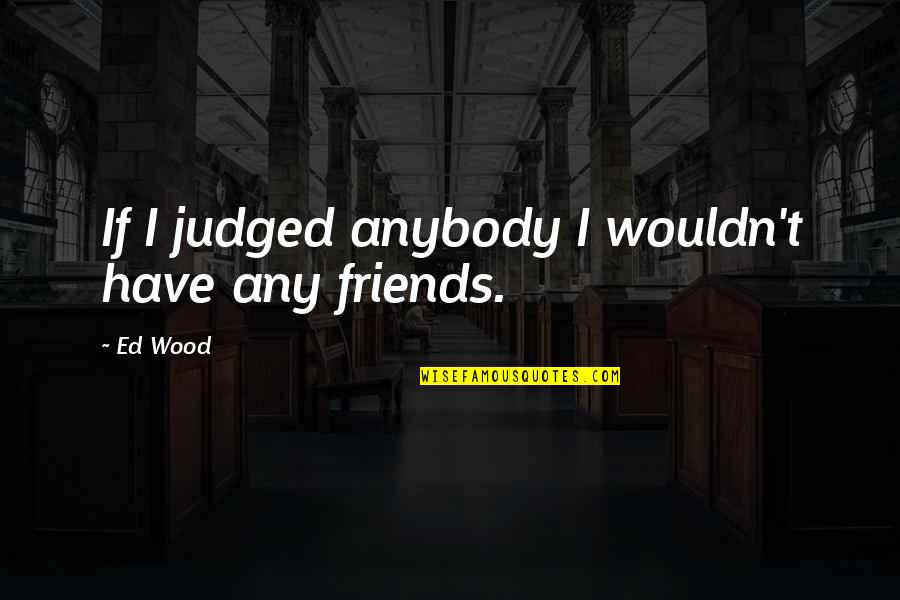 Wegmans Robert Philosophy Quotes By Ed Wood: If I judged anybody I wouldn't have any