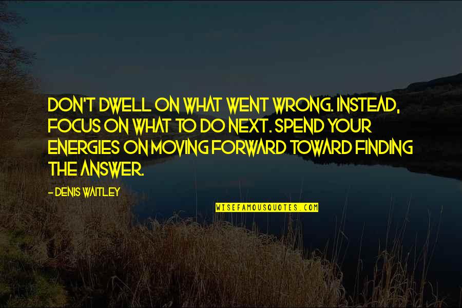 Wehle State Quotes By Denis Waitley: Don't dwell on what went wrong. Instead, focus