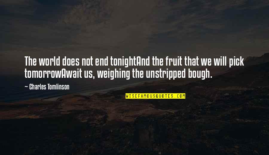 Weighing In Quotes By Charles Tomlinson: The world does not end tonightAnd the fruit
