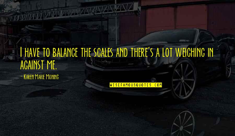 Weighing In Quotes By Karen Marie Moning: I have to balance the scales and there's