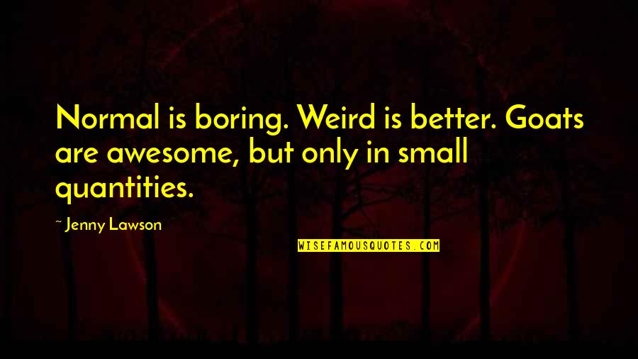 Weird And Normal Quotes By Jenny Lawson: Normal is boring. Weird is better. Goats are