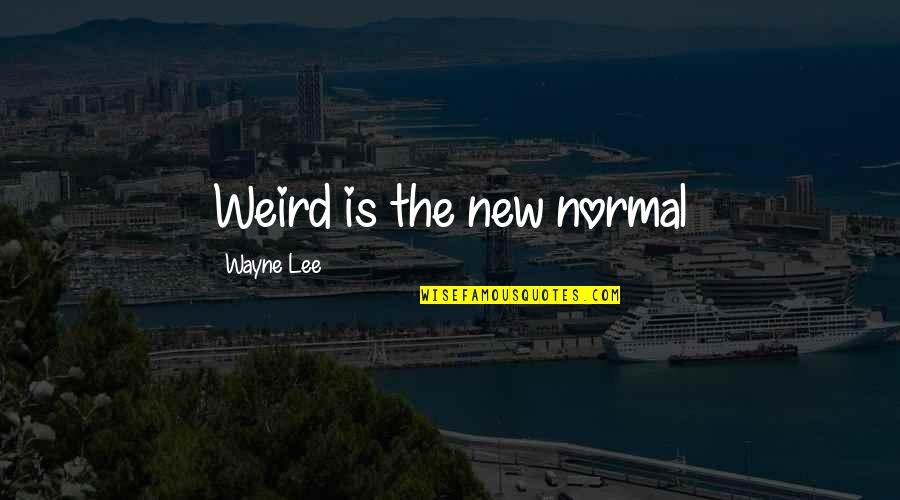 Weird And Normal Quotes By Wayne Lee: Weird is the new normal