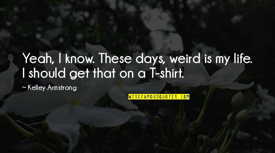 Weird Days Quotes By Kelley Armstrong: Yeah, I know. These days, weird is my