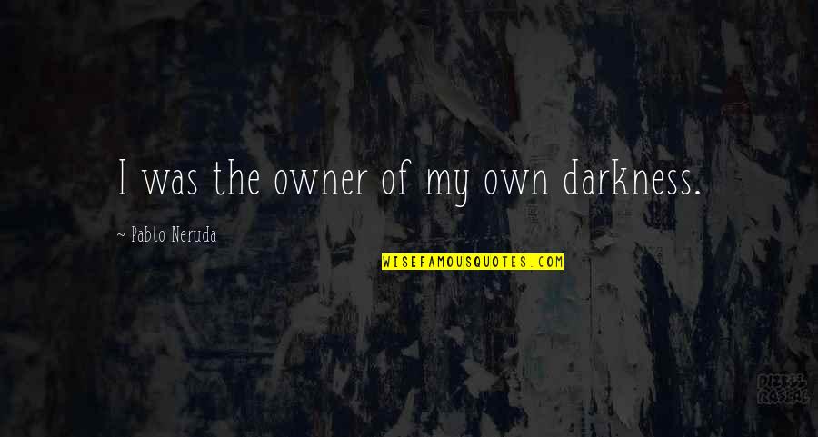 Welcome To Jumanji Nigel Billingsley Quotes By Pablo Neruda: I was the owner of my own darkness.