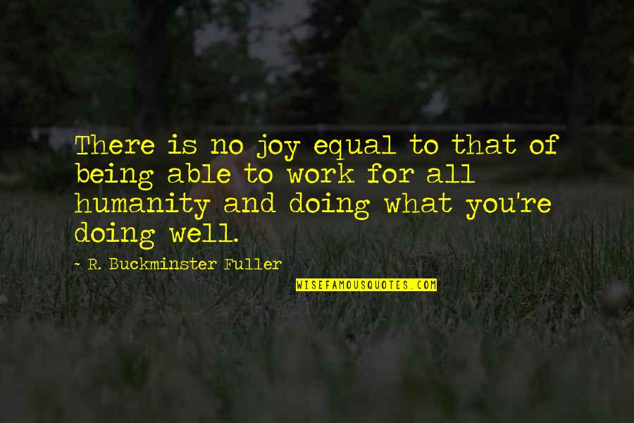 Well Being At Work Quotes By R. Buckminster Fuller: There is no joy equal to that of