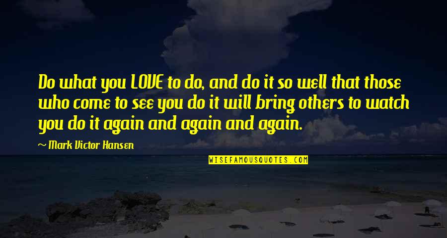 Well Come Quotes By Mark Victor Hansen: Do what you LOVE to do, and do