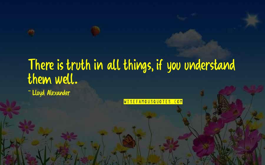 Well If Quotes By Lloyd Alexander: There is truth in all things, if you