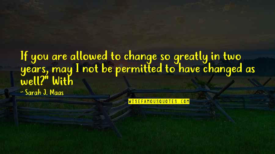 Well If Quotes By Sarah J. Maas: If you are allowed to change so greatly