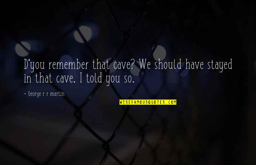 We'll Remember You Quotes By George R R Martin: D'you remember that cave? We should have stayed