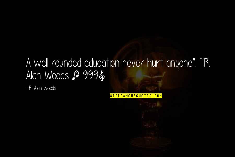 Well Rounded Quotes By R. Alan Woods: A well rounded education never hurt anyone". ~R.