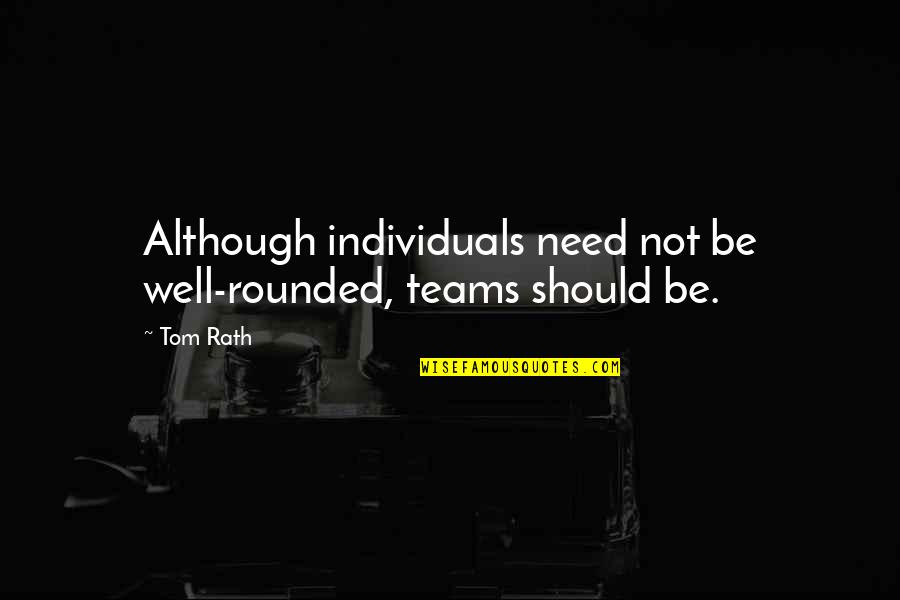 Well Rounded Quotes By Tom Rath: Although individuals need not be well-rounded, teams should