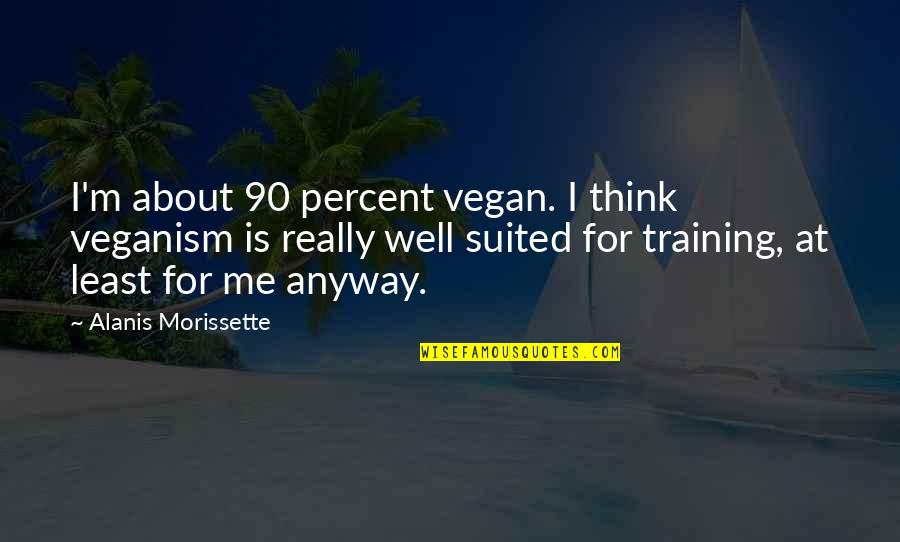 Well Suited Quotes By Alanis Morissette: I'm about 90 percent vegan. I think veganism