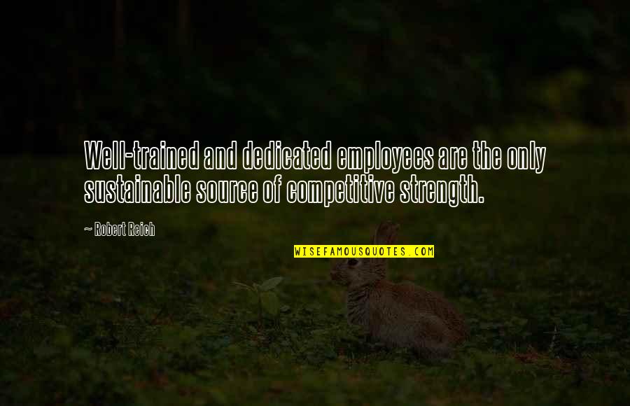 Well Trained Quotes By Robert Reich: Well-trained and dedicated employees are the only sustainable