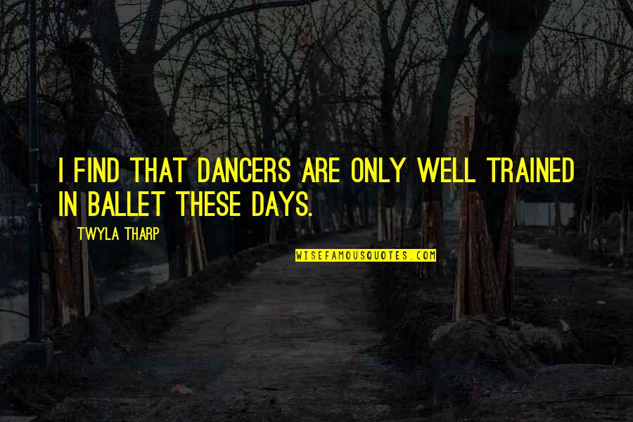 Well Trained Quotes By Twyla Tharp: I find that dancers are only well trained