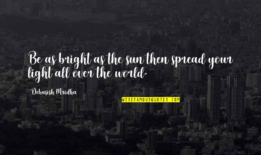 Well Trodden Quotes By Debasish Mridha: Be as bright as the sun then spread