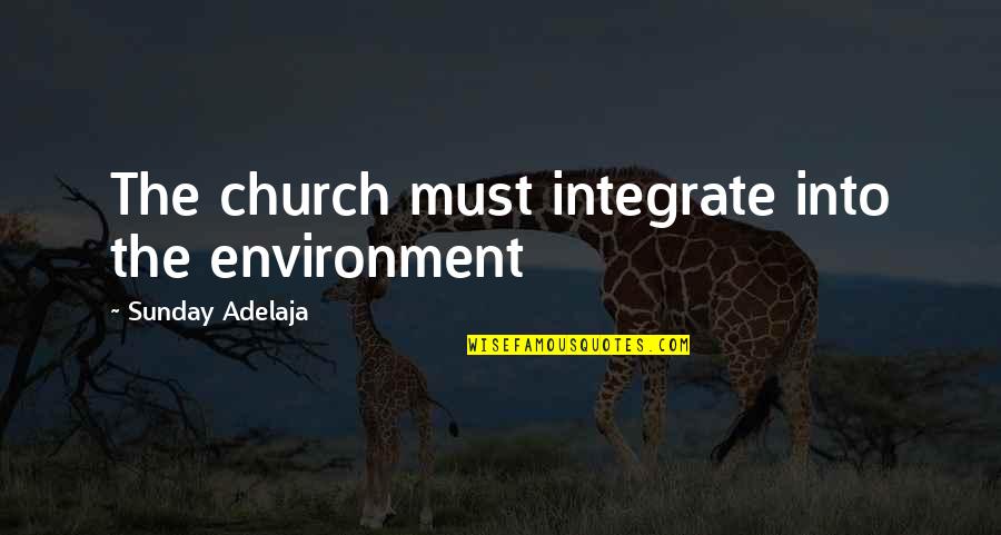 Wellorrent Quotes By Sunday Adelaja: The church must integrate into the environment
