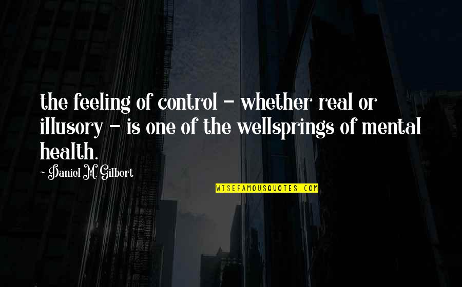 Wellsprings Quotes By Daniel M. Gilbert: the feeling of control - whether real or