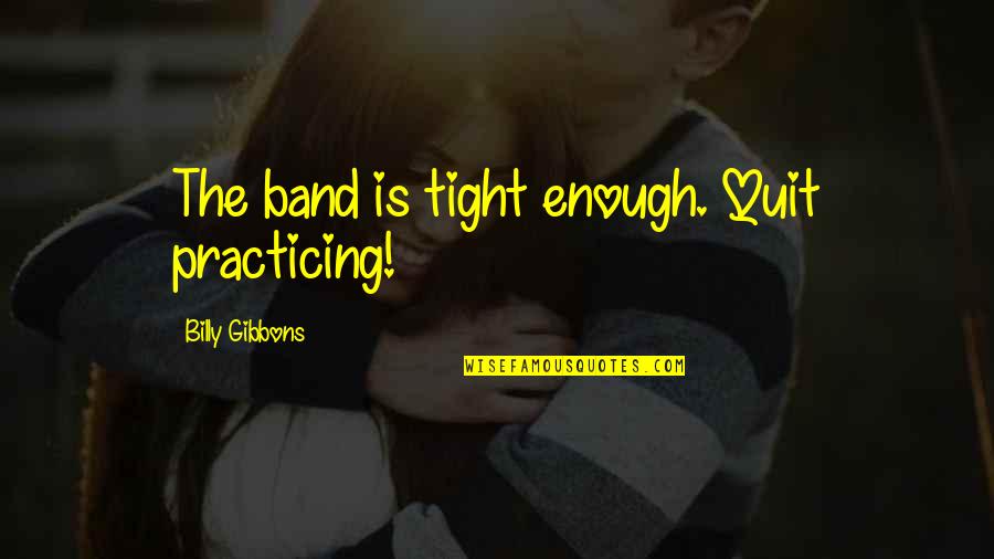 Welshofer Md Quotes By Billy Gibbons: The band is tight enough. Quit practicing!