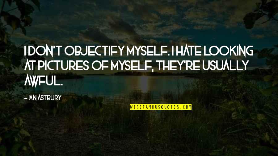 Weltanschauungsphilosophie Quotes By Ian Astbury: I don't objectify myself. I hate looking at