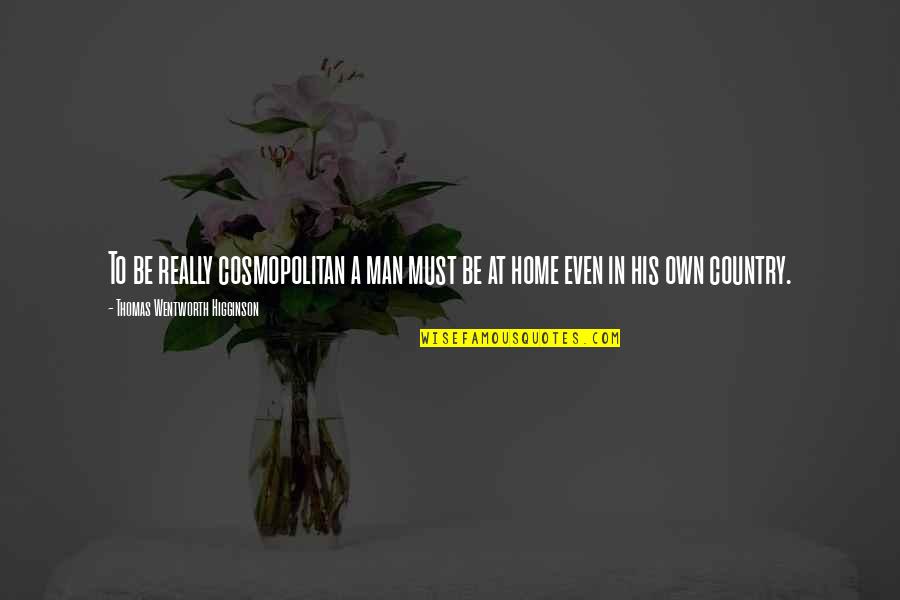 Wentworth Quotes By Thomas Wentworth Higginson: To be really cosmopolitan a man must be