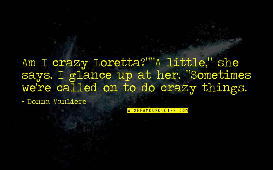 We're All A Little Crazy Quotes By Donna VanLiere: Am I crazy Loretta?""A little," she says. I