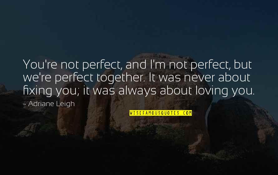 We're Not Together But Quotes By Adriane Leigh: You're not perfect, and I'm not perfect, but