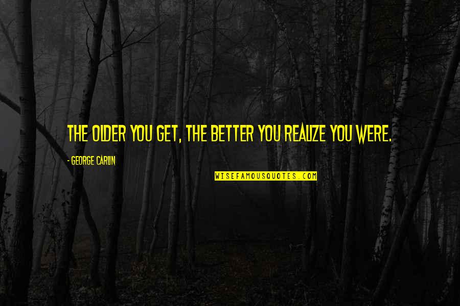 Were The Quotes By George Carlin: The older you get, the better you realize