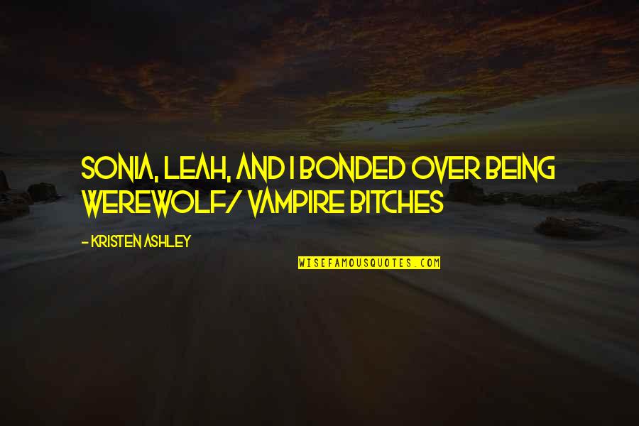 Werewolf Vs Vampire Quotes By Kristen Ashley: Sonia, Leah, and I bonded over being werewolf/