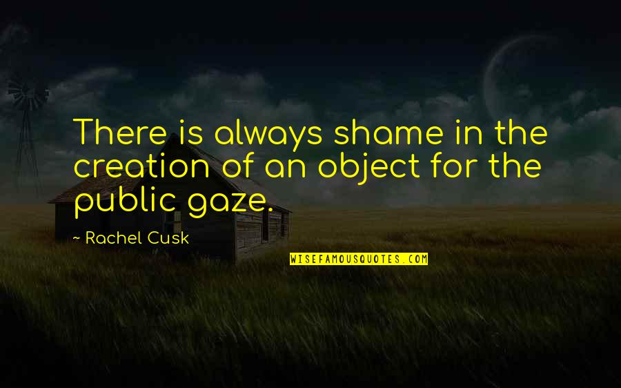 Werkmeister Realty Quotes By Rachel Cusk: There is always shame in the creation of