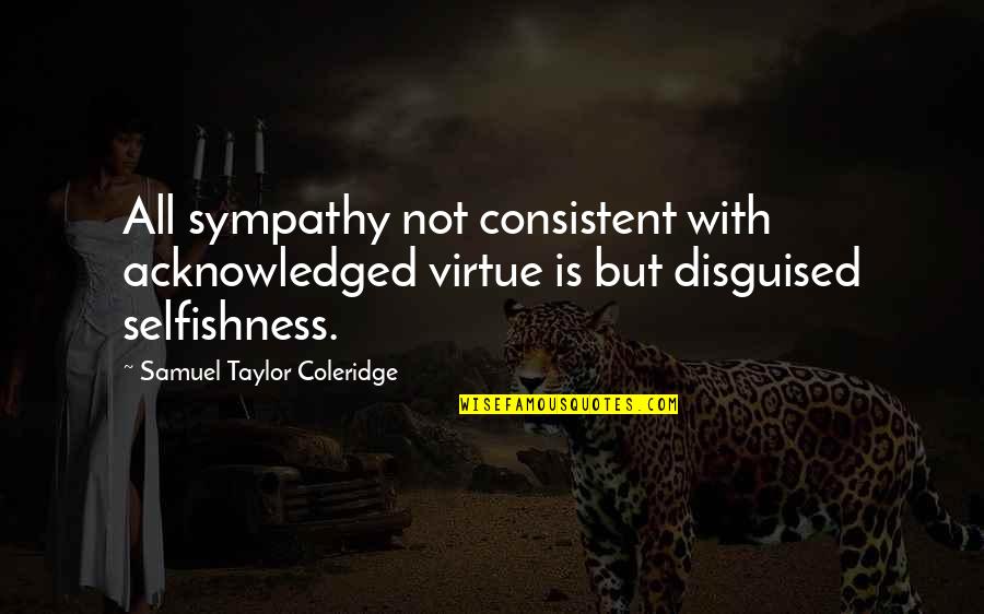 Werkmeister Welding Quotes By Samuel Taylor Coleridge: All sympathy not consistent with acknowledged virtue is