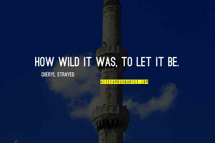 Wesley Autrey Quotes By Cheryl Strayed: How wild it was, to let it be.