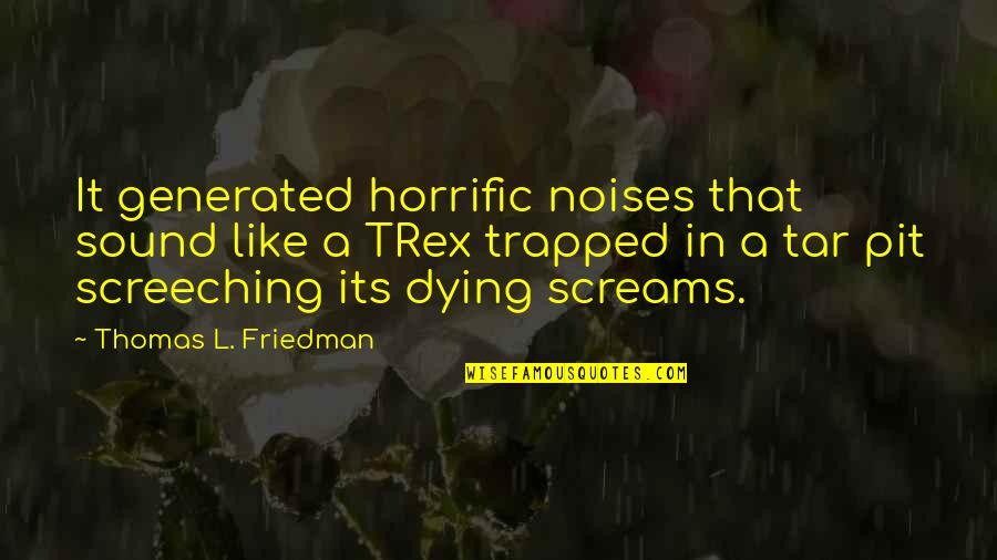 Wesley Chan Quotes By Thomas L. Friedman: It generated horrific noises that sound like a