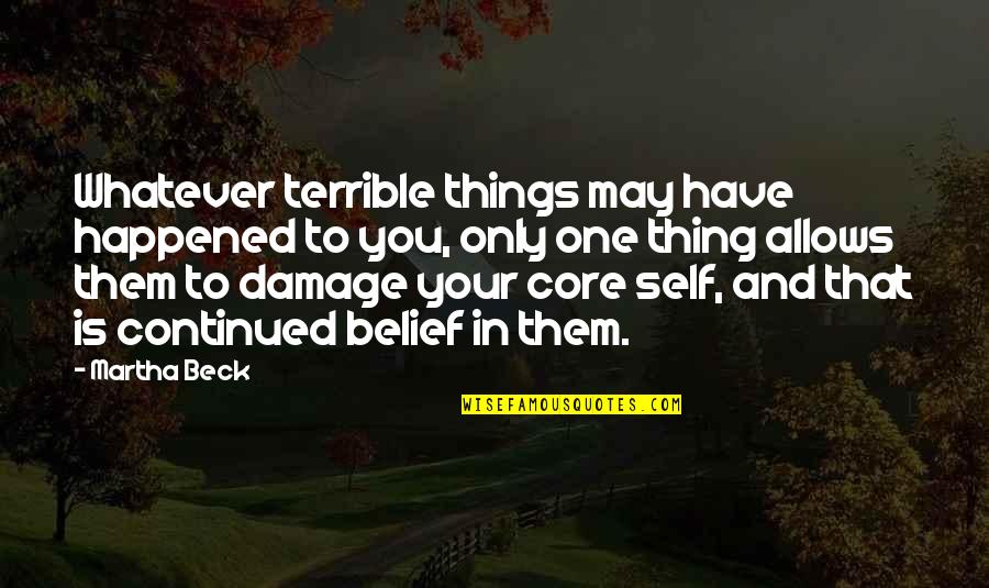 Wesleyans Believe Quotes By Martha Beck: Whatever terrible things may have happened to you,