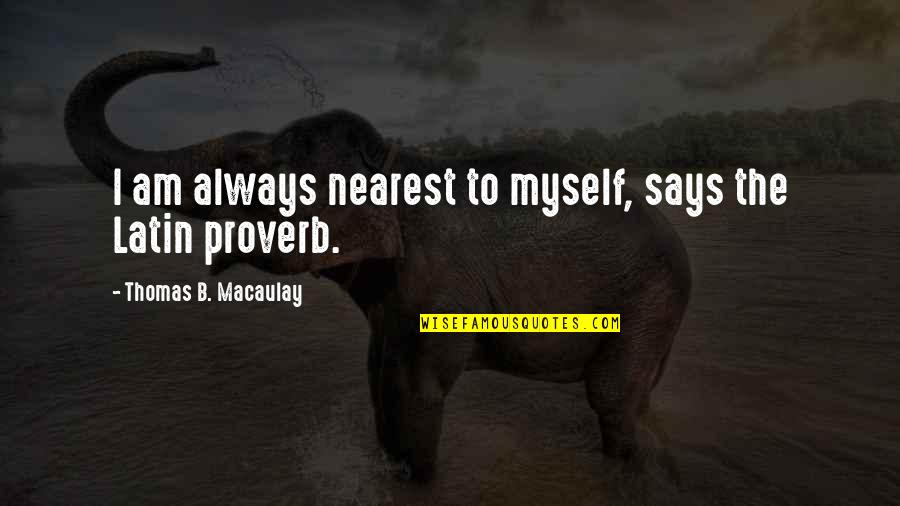 Wesleyans Believe Quotes By Thomas B. Macaulay: I am always nearest to myself, says the