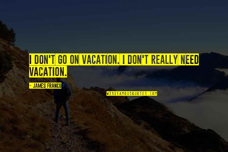 Westarprogramsonline Quotes By James Franco: I don't go on vacation. I don't really