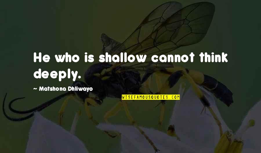 Westboro Quotes By Matshona Dhliwayo: He who is shallow cannot think deeply.